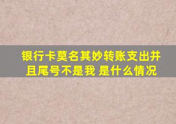 银行卡莫名其妙转账支出并且尾号不是我 是什么情况